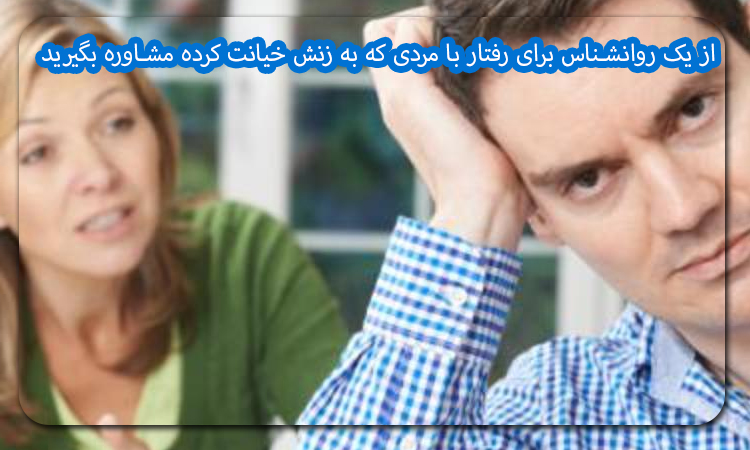 از یک روانشناس برای رفتار با مردی که به زنش خیانت کرده مشاوره بگیرید